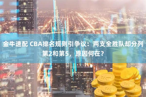 金牛速配 CBA排名规则引争议：两支全胜队却分列第2和第5，原因何在？