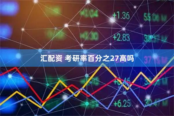 汇配资 考研率百分之27高吗
