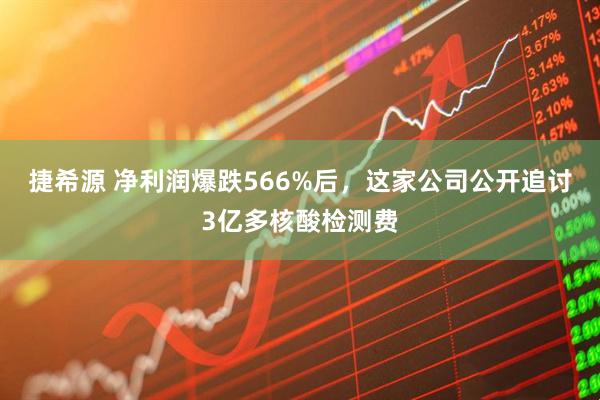 捷希源 净利润爆跌566%后，这家公司公开追讨3亿多核酸检测费